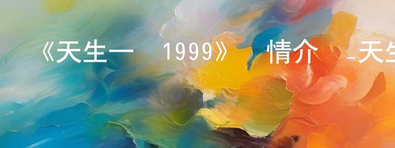 陳燈的網絡影視資源,《天生一對1999》詳情介紹_天生一對1999已完結在線觀看_天生一對1999迅雷下載_日漫